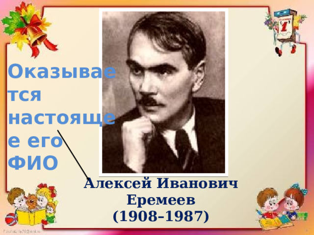 Оказывается настоящее его ФИО Алексей Иванович  Еремеев (1908–1987) 