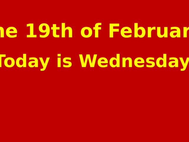 The 19th of February Today is Wednesday  