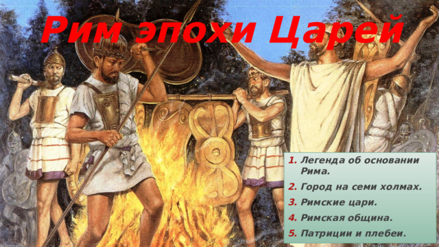 Рим эпохи Царей Легенда об основании Рима. Город на семи холмах. Римские цари. Римская община. Патриции и плебеи . 
