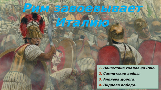 Рим завоевывает Италию Нашествие галлов на Рим. Самнитские войны. Аппиева дорога. Пиррова победа. 
