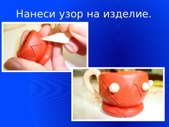 Нанеси узор на изделие.  