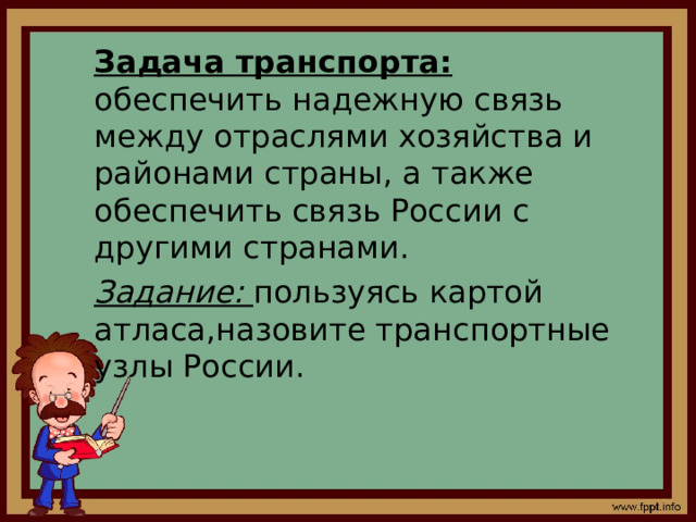 Задача транспорта: обеспечить надежную связь между отраслями хозяйства и районами страны, а также обеспечить связь России с другими странами. Задание: пользуясь картой атласа,назовите транспортные узлы России. 