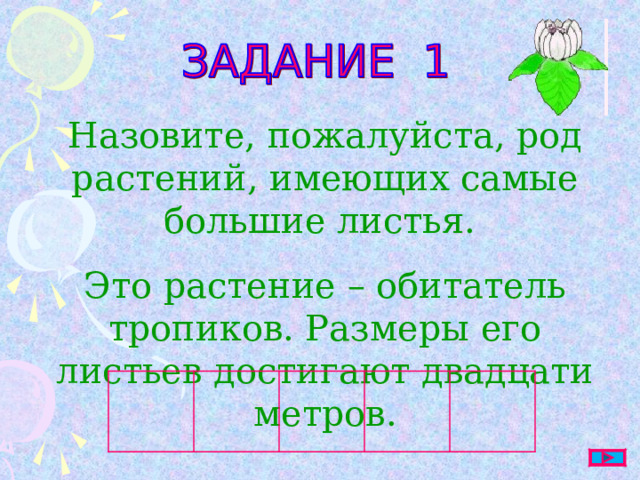 Назовите, пожалуйста, род растений, имеющих самые большие листья. Это растение – обитатель тропиков. Размеры его листьев достигают двадцати метров. 