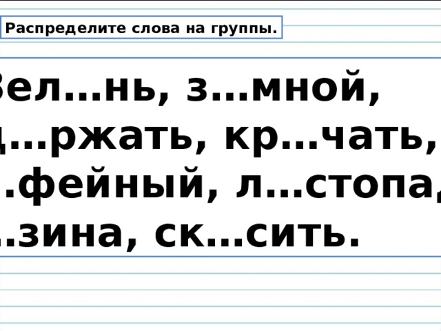 Распределите слова на группы.  Зел…нь, з…мной, уд…ржать, кр…чать, к…фейный, л…стопад, н…зина, ск…сить. 