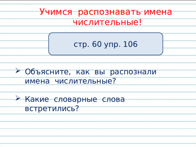 Учимся распознавать имена числительные! стр. 60 упр. 106 Объясните, как вы распознали имена числительные? Какие словарные слова встретились? 