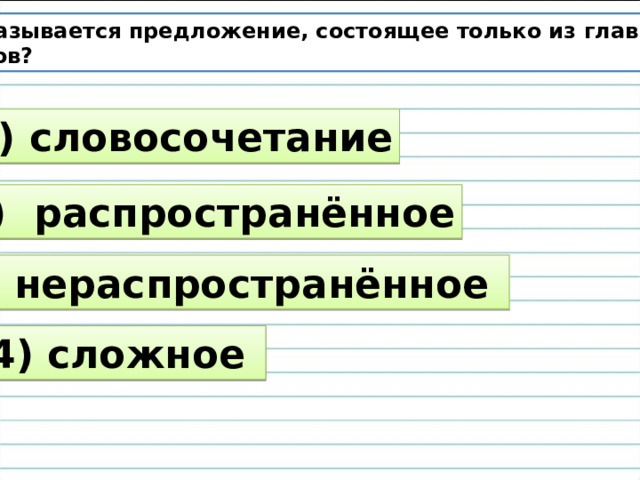 Как называется предложение, состоящее только из главных  членов? 1) словосочетание 2) распространённое 3) нераспространённое 4) сложное 