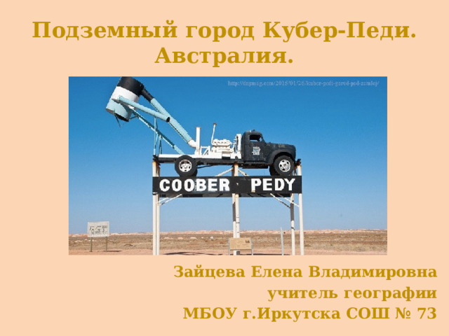 Подземный город Кубер-Педи.  Австралия. Зайцева Елена Владимировна учитель географии МБОУ г.Иркутска СОШ № 73 
