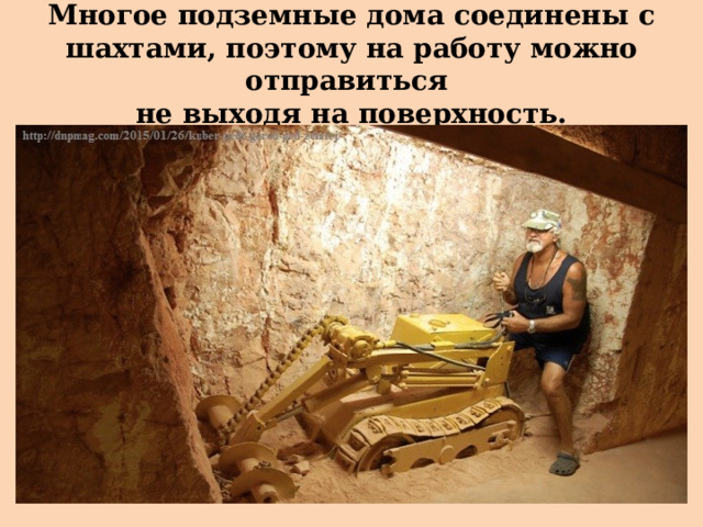 Многое подземные дома соединены с шахтами, поэтому на работу можно отправиться  не выходя на поверхность. 