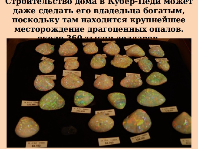 Строительство дома в Кубер-Педи может даже сделать его владельца богатым, поскольку там находится крупнейшее месторождение драгоценных опалов. около 360 тысяч долларов. 