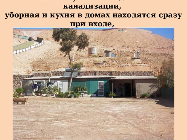 Из-за отсутствия подземной канализации,  уборная и кухня в домах находятся сразу при входе,  т.е. на уровне земли. 