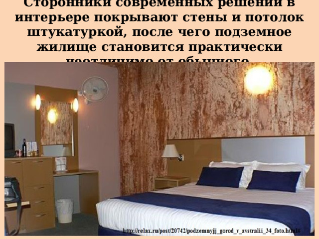 Сторонники современных решений в интерьере покрывают стены и потолок штукатуркой, после чего подземное жилище становится практически неотличимо от обычного. 
