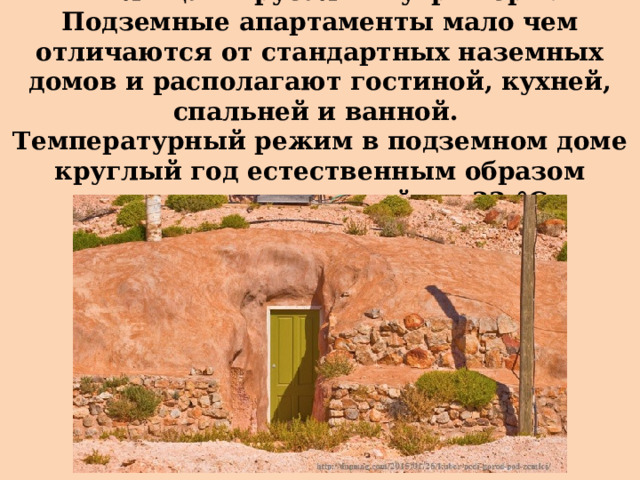 Жилища вырубали внутри горы.  Подземные апартаменты мало чем отличаются от стандартных наземных домов и располагают гостиной, кухней, спальней и ванной.  Температурный режим в подземном доме круглый год естественным образом поддерживается в районе 22 °C. 