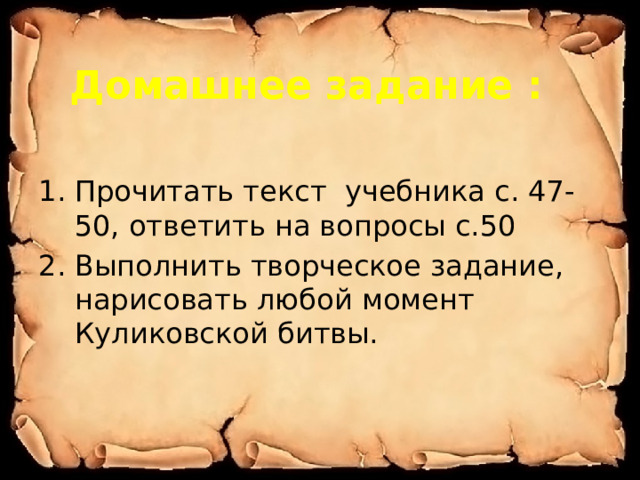  Домашнее задание : Прочитать текст учебника с. 47-50, ответить на вопросы с.50 2. Выполнить творческое задание, нарисовать любой момент Куликовской битвы. 