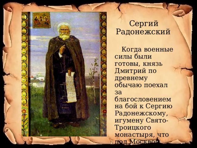  Сергий Радонежский  Когда военные силы были готовы, князь Дмитрий по древнему обычаю поехал за благословением на бой к Сергию Радонежскому, игумену Свято-Троицкого монастыря, что под Москвой. 