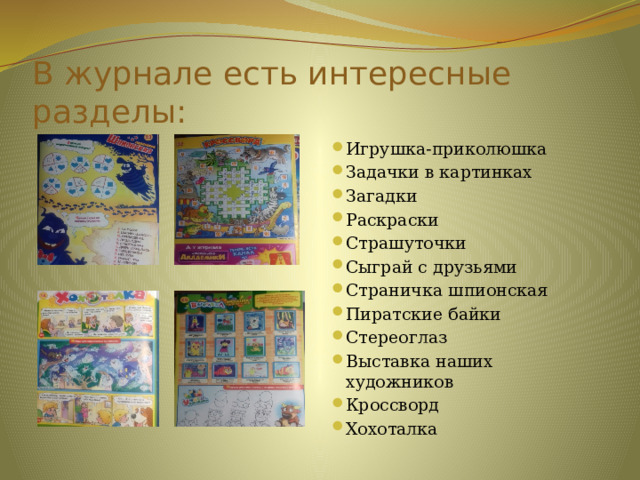 В журнале есть интересные разделы: Игрушка-приколюшка Задачки в картинках Загадки Раскраски Страшуточки Сыграй с друзьями Страничка шпионская Пиратские байки Стереоглаз Выставка наших художников Кроссворд Хохоталка 
