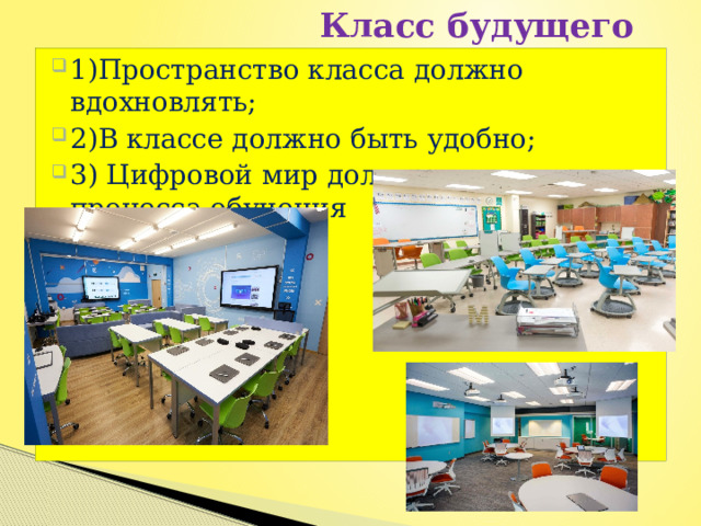  Класс будущего 1)Пространство класса должно вдохновлять; 2)В классе должно быть удобно; 3) Цифровой мир должен стать частью процесса обучения 