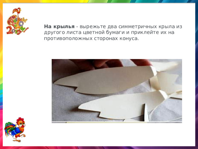 На крылья   - вырежьте два симметричных крыла из другого листа цветной бумаги и приклейте их на противоположных сторонах конуса. 