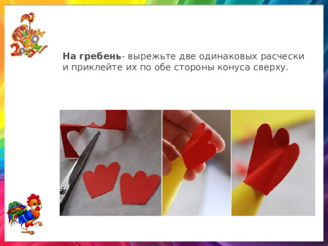 На гребень - вырежьте две одинаковых расчески и приклейте их по обе стороны конуса сверху.  