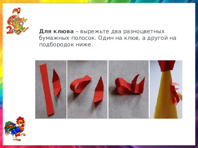Для клюва  – вырежьте два разноцветных бумажных полосок. Один на клюв, а другой на подбородок ниже. 