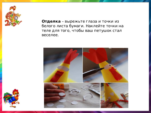 Отделка – вырежьте глаза и точки из белого листа бумаги. Наклейте точки на теле для того, чтобы ваш петушок стал веселее.  