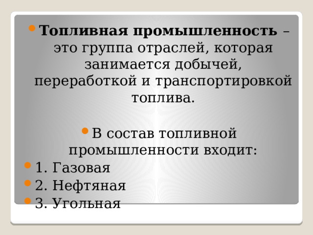 Топливная промышленность  – это группа отраслей, которая занимается добычей, переработкой и транспортировкой топлива. В состав топливной промышленности входит: 1. Газовая 2. Нефтяная 3. Угольная 