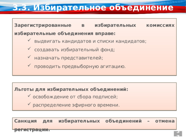3.3. Избирательное объединение Зарегистрированные в избирательных комиссиях избирательные объединения вправе:  выдвигать кандидатов и списки кандидатов; создавать избирательный фонд; назначать представителей; проводить предвыборную агитацию. Льготы для избирательных объединений:    освобождение от сбора подписей;  распределение эфирного времени. Санкция для избирательных объединений – отмена регистрации. 37 