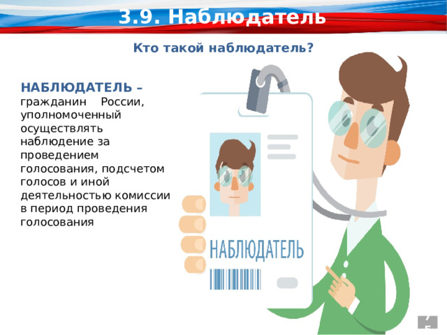 3.9. Наблюдатель КТО ТАКОЙ НАБЛЮДАТЕЛЬ? Кто такой наблюдатель?  НАБЛЮДАТЕЛЬ – гражданин    России, уполномоченный  осуществлять наблюдение за проведением голосования, подсчетом голосов и иной деятельностью комиссии в период проведения голосования 75 