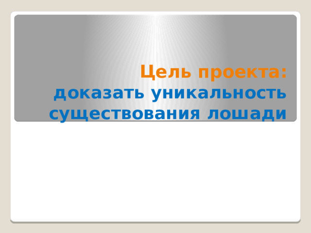 Цель проекта:  доказать уникальность существования лошади 
