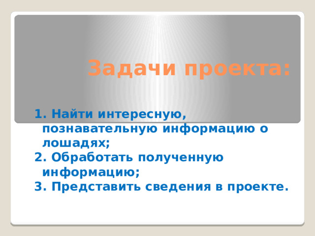 Задачи проекта: 1. Найти интересную, познавательную информацию о лошадях; 2. Обработать полученную информацию; 3. Представить сведения в проекте. 