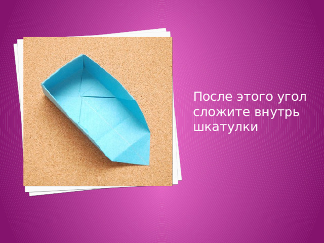 После этого угол сложите внутрь шкатулки 