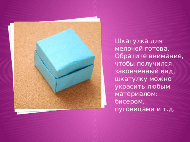Шкатулка для мелочей готова. Обратите внимание, чтобы получился законченный вид, шкатулку можно украсить любым материалом: бисером, пуговицами и т.д. 