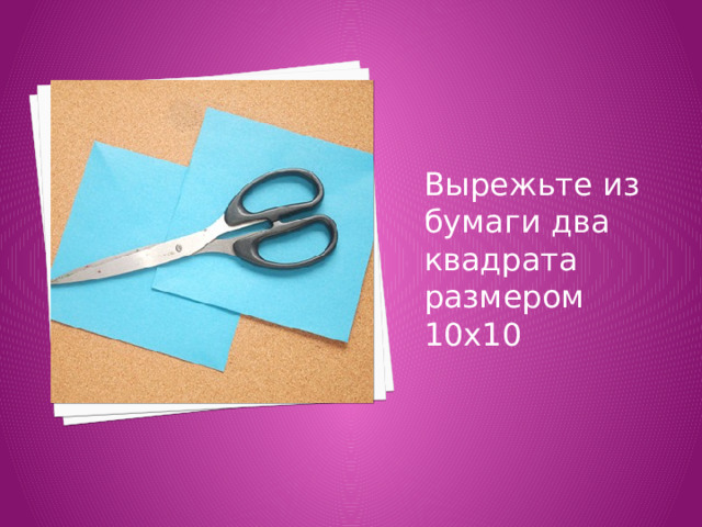 Вырежьте из бумаги два квадрата размером 10х10 