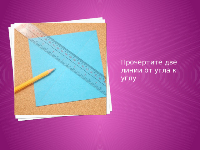 Прочертите две линии от угла к углу 