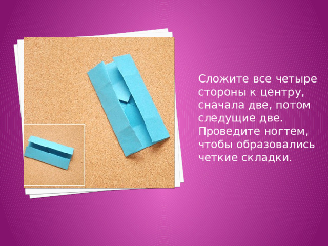 Сложите все четыре стороны к центру, сначала две, потом следущие две. Проведите ногтем, чтобы образовались четкие складки. 