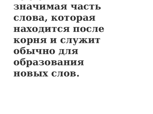 Суффикс  — это значимая часть слова, которая находится после корня и служит обычно для образования новых слов. 