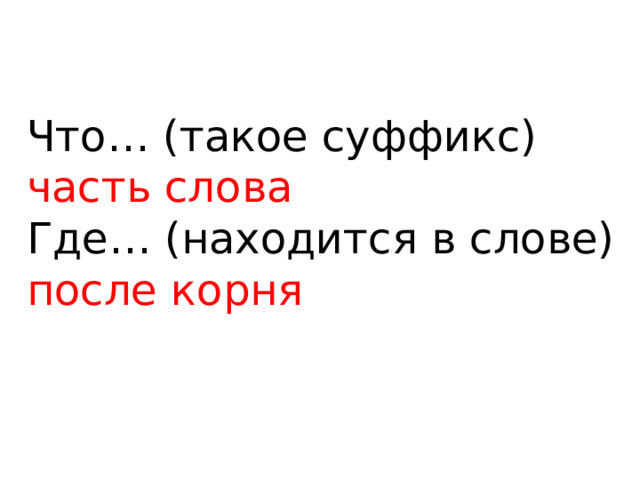 Что… (такое суффикс) часть слова  Где… (находится в слове) после корня   