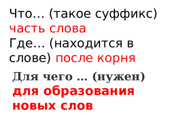 Что… (такое суффикс) часть слова  Где… (находится в слове) после корня Для чего … (нужен)  для образования новых слов 