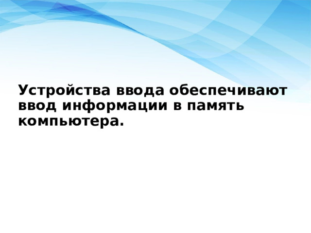 Устройства ввода обеспечивают ввод информации в память компьютера. 