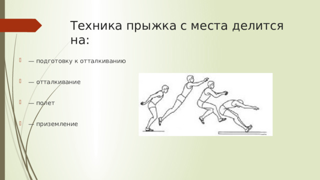 Техника прыжка с места делится на: — подготовку к отталкиванию — отталкивание — полет — приземление 