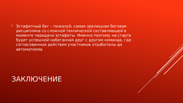 Эстафетный бег – пожалуй, самая зрелищная беговая дисциплина со сложной технической составляющей в моменте передачи эстафеты. Именно поэтому на старте будет успешной набеганная друг с другом команда, где согласованные действия участников отработаны до автоматизма. заключение 