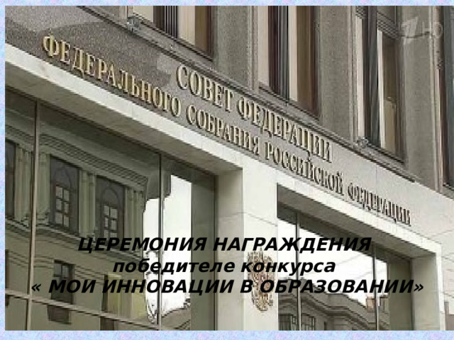 ЦЕРЕМОНИЯ НАГРАЖДЕНИЯ победителе конкурса « МОИ ИННОВАЦИИ В ОБРАЗОВАНИИ» 