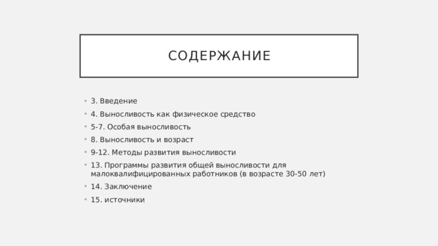 содержание 3. Введение 4. Выносливость как физическое средство 5-7. Особая выносливость 8. Выносливость и возраст 9-12. Методы развития выносливости 13. Программы развития общей выносливости для малоквалифицированных работников (в возрасте 30-50 лет) 14. Заключение 15. источники 