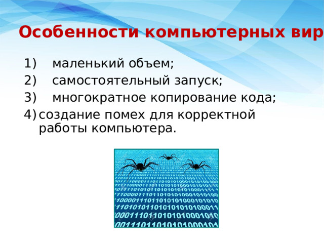 Особенности компьютерных вирусов  1)  маленький объем;  2)  самостоятельный запуск;  3)  многократное копирование кода;  4)  создание помех для корректной работы компьютера.   