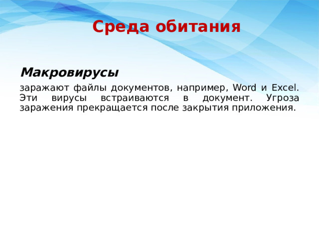 Среда обитания Макровирусы  заражают файлы документов, например, Word и Excel. Эти вирусы встраиваются в документ. Угроза заражения прекращается после закрытия приложения. 