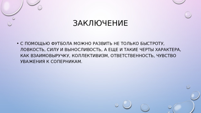 заключение C помощью футбола можно развить не только быстроту, ловкость, силу и выносливость, а еще и такие черты характера, как взаимовыручку, коллективизм, ответственность, чувство уважения к соперникам. 