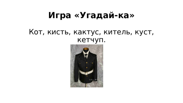 Игра «Угадай-ка» Кот, кисть, кактус, китель, куст, кетчуп. 