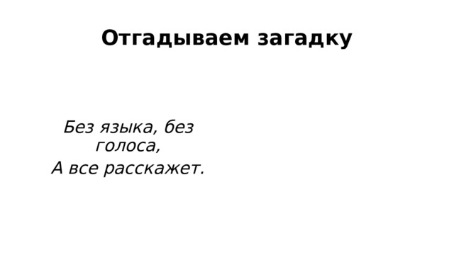 Отгадываем загадку   Без языка, без голоса, А все расскажет. 