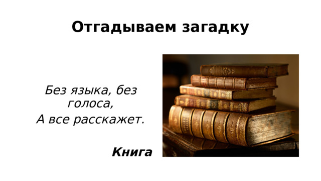 Отгадываем загадку   Без языка, без голоса, А все расскажет.  Книга 
