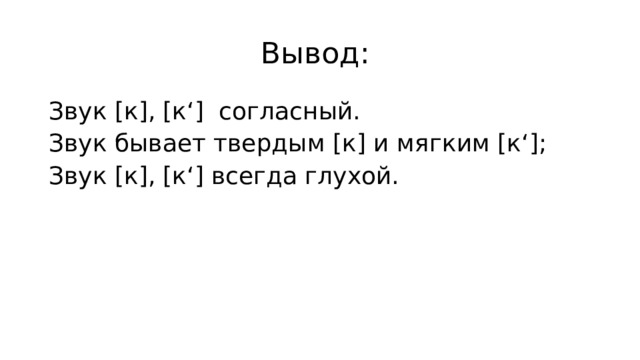 Вывод: Звук [к], [к‘] согласный. Звук бывает твердым [к] и мягким [к‘]; Звук [к], [к‘] всегда глухой. 