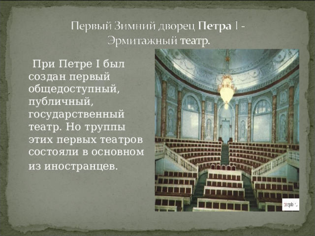  При Петре I был создан первый общедоступный, публичный, государственный театр. Но труппы этих первых театров состояли в основном из иностранцев.   